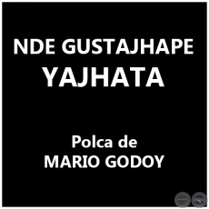 NDE GUSTAJHAPE YAJHATA - Polca de MARIO GODOY